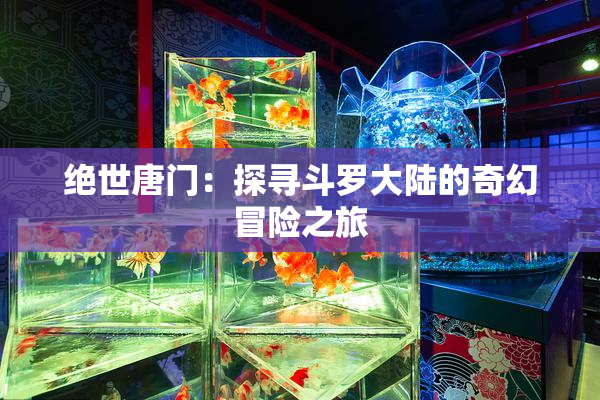 绝世唐门：探寻斗罗大陆的奇幻冒险之旅