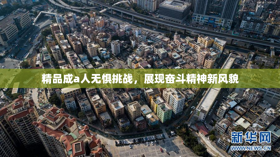 精品成a人无惧挑战，展现奋斗精神新风貌