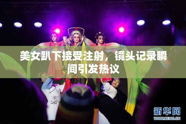 美女趴下接受注射，镜头记录瞬间引发热议