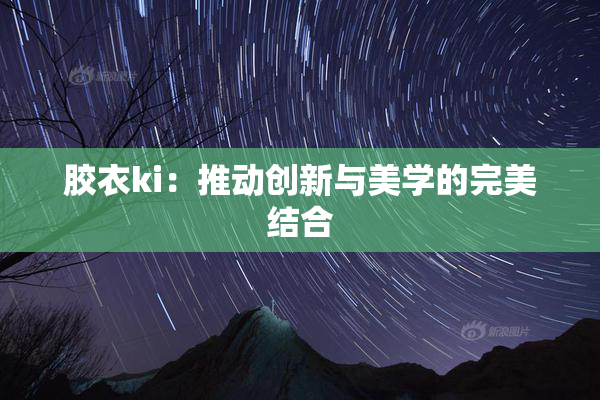 胶衣ki：推动创新与美学的完美结合