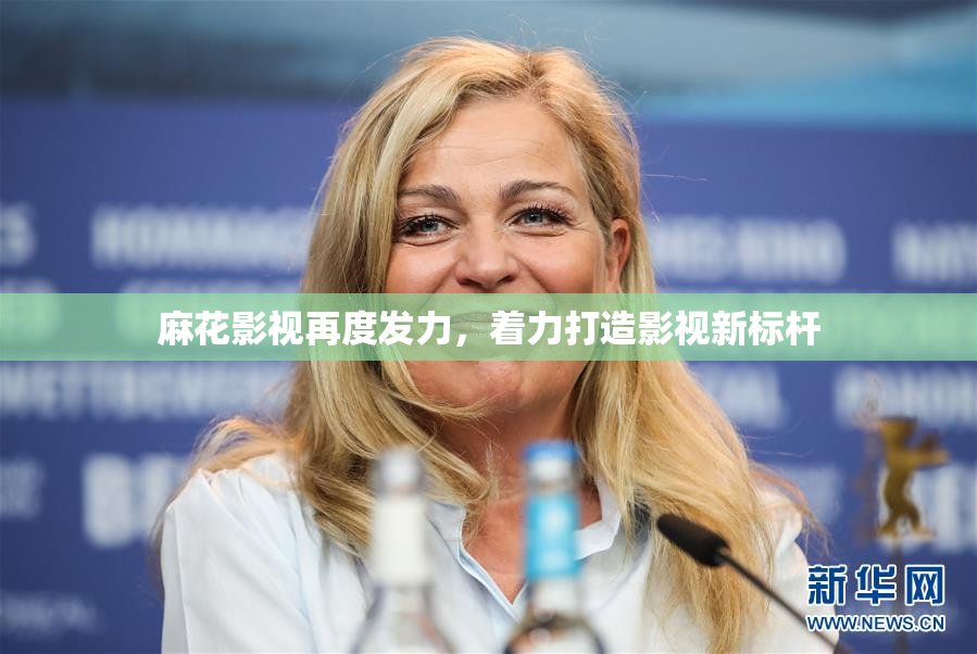 麻花影视再度发力，着力打造影视新标杆