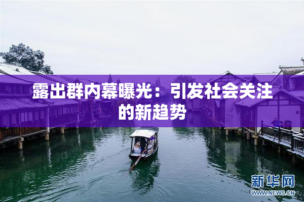 露出群内幕曝光：引发社会关注的新趋势