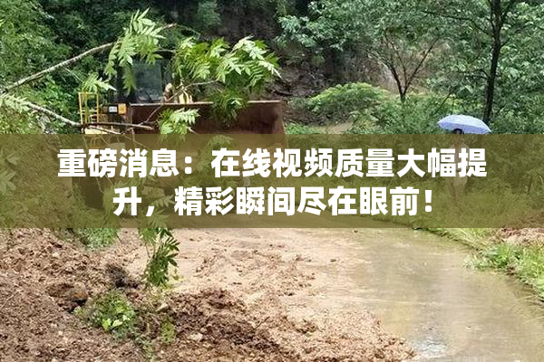 重磅消息：在线视频质量大幅提升，精彩瞬间尽在眼前！