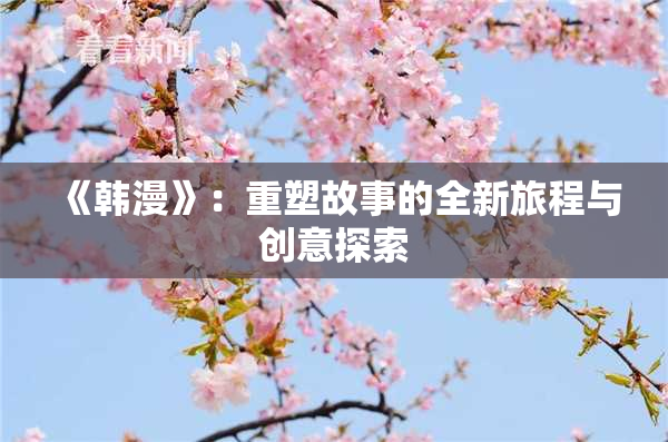 《韩漫》：重塑故事的全新旅程与创意探索