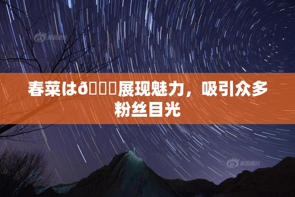 春菜は🍑展现魅力，吸引众多粉丝目光