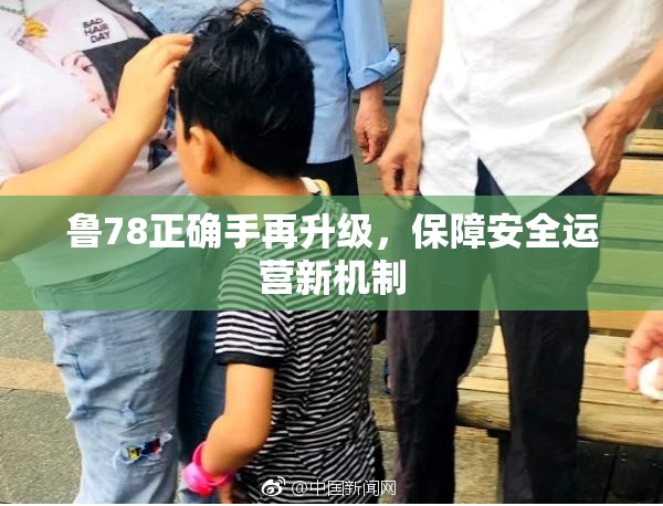 鲁78正确手再升级，保障安全运营新机制