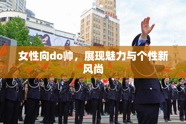 女性向do帅，展现魅力与个性新风尚