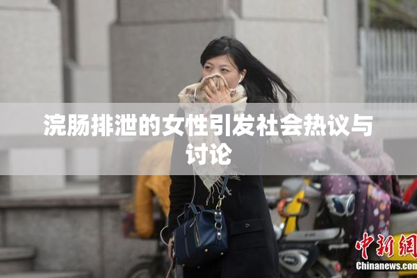 浣肠排泄的女性引发社会热议与讨论