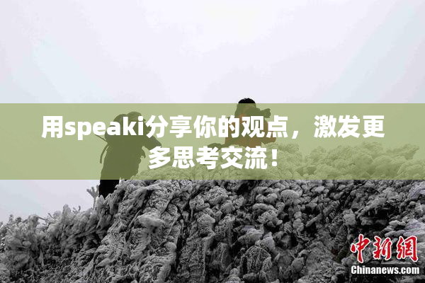 用speaki分享你的观点，激发更多思考交流！