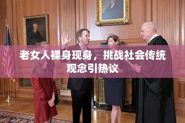 老女人裸身现身，挑战社会传统观念引热议