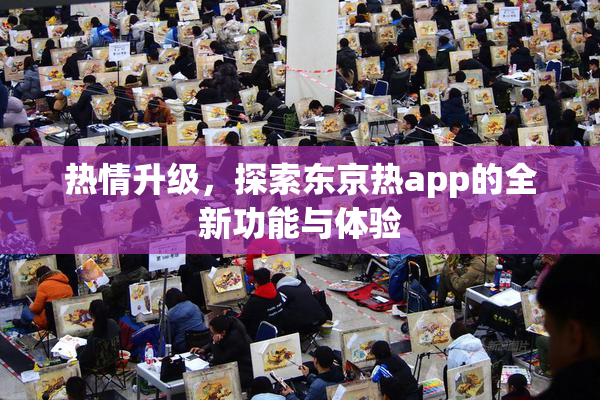 热情升级，探索东京热app的全新功能与体验