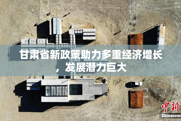 甘肃省新政策助力多重经济增长，发展潜力巨大