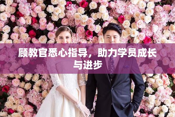 顾教官悉心指导，助力学员成长与进步