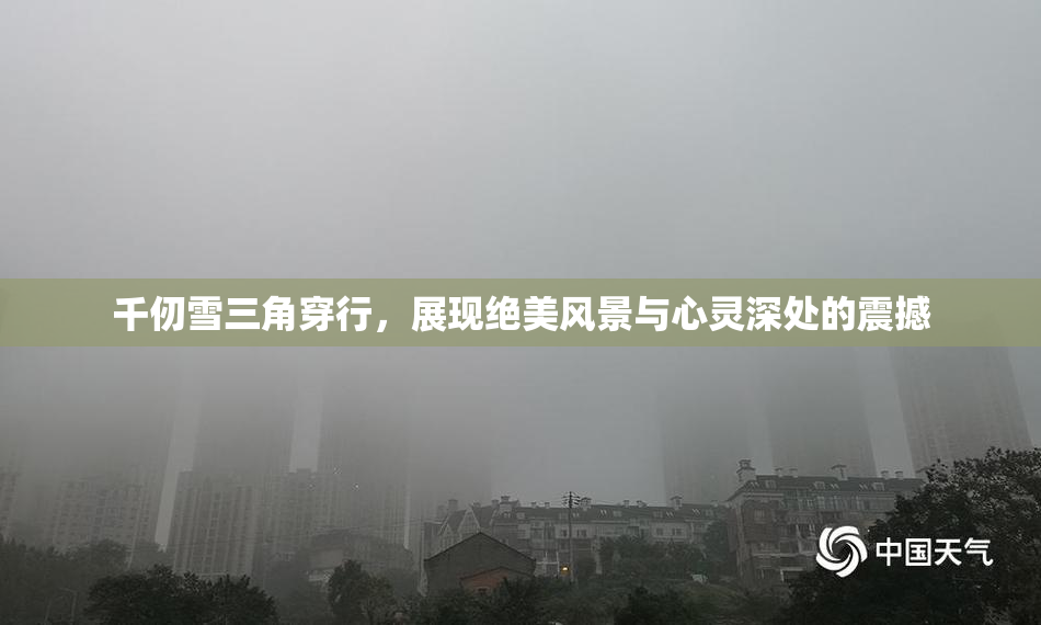 千仞雪三角穿行，展现绝美风景与心灵深处的震撼
