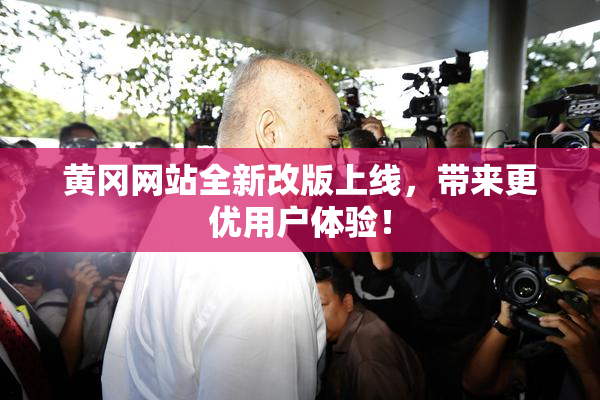黄冈网站全新改版上线，带来更优用户体验！