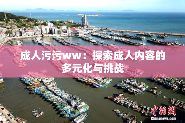 成人污污ww：探索成人内容的多元化与挑战