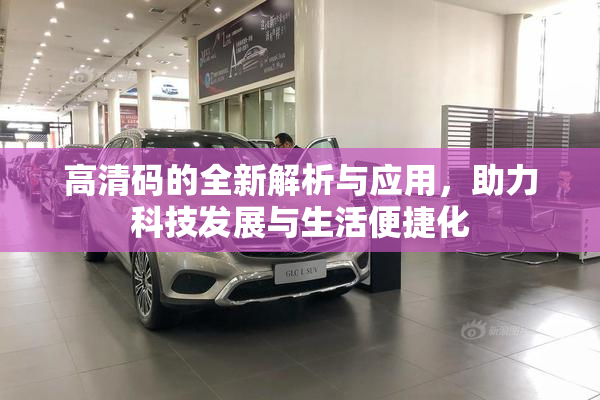高清码的全新解析与应用，助力科技发展与生活便捷化