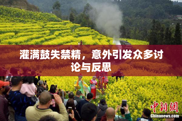 灌满鼓失禁精，意外引发众多讨论与反思