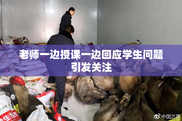 老师一边授课一边回应学生问题引发关注