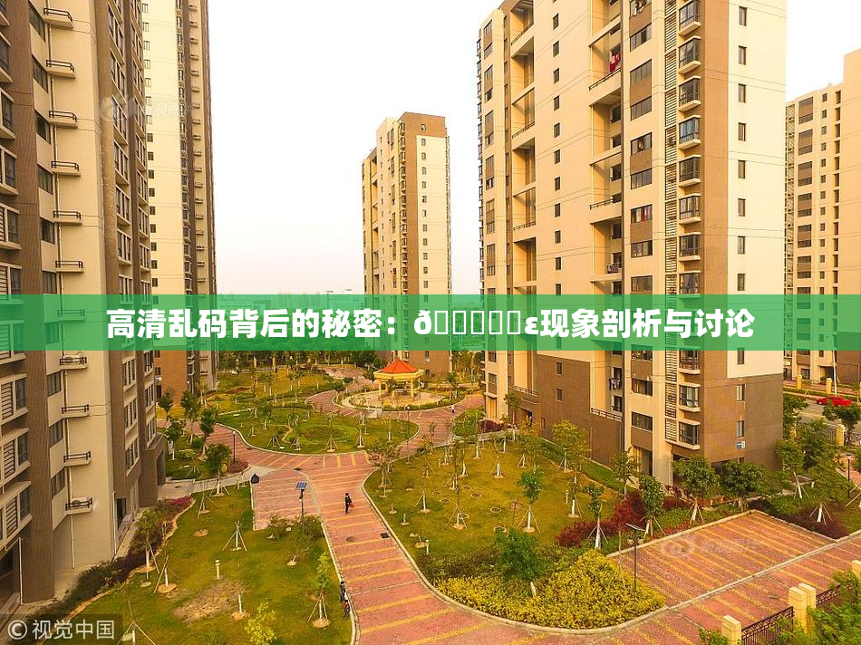 高清乱码背后的秘密：🔞❌‌ε现象剖析与讨论