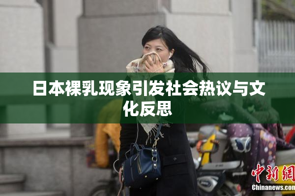 日本裸乳现象引发社会热议与文化反思