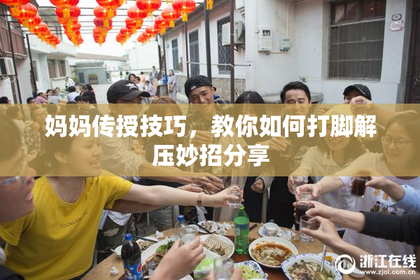 妈妈传授技巧，教你如何打脚解压妙招分享