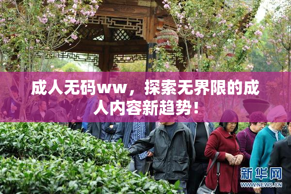 成人无码ww，探索无界限的成人内容新趋势！