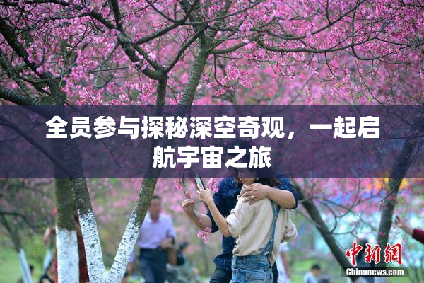 全员参与探秘深空奇观，一起启航宇宙之旅