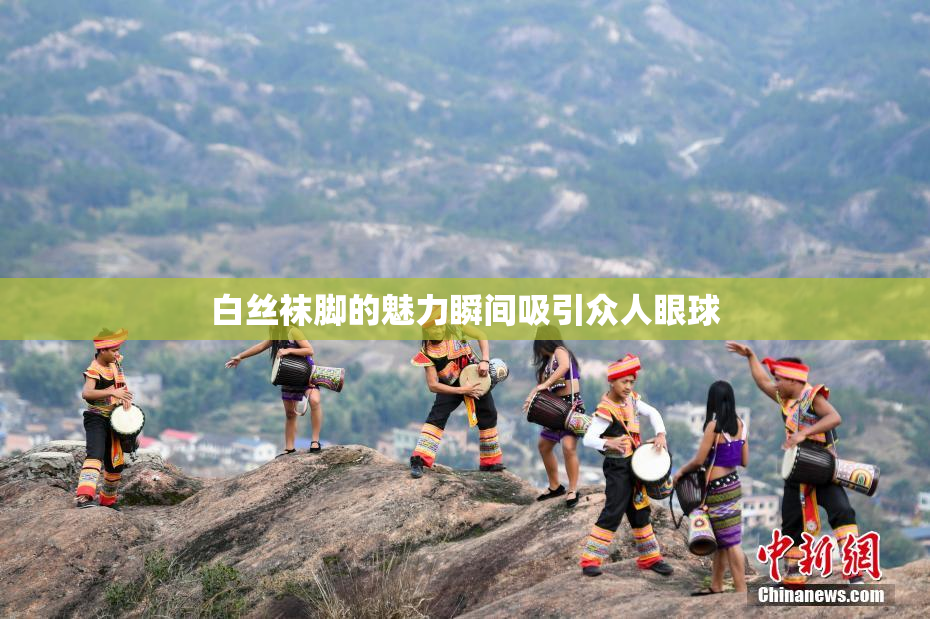 白丝袜脚的魅力瞬间吸引众人眼球
