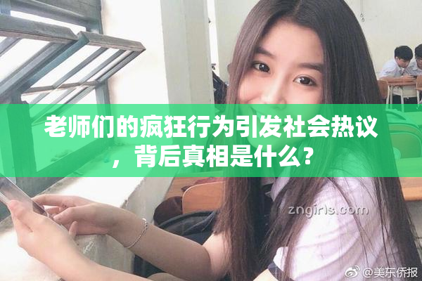 老师们的疯狂行为引发社会热议，背后真相是什么？