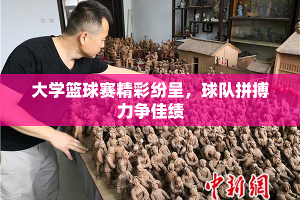 大学篮球赛精彩纷呈，球队拼搏力争佳绩
