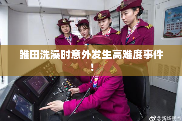 雏田洗澡时意外发生高难度事件！