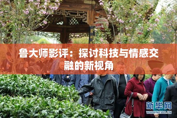 鲁大师影评：探讨科技与情感交融的新视角