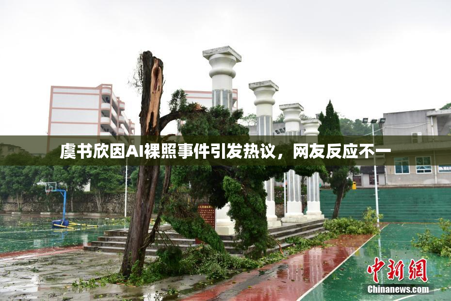 虞书欣因AI裸照事件引发热议，网友反应不一
