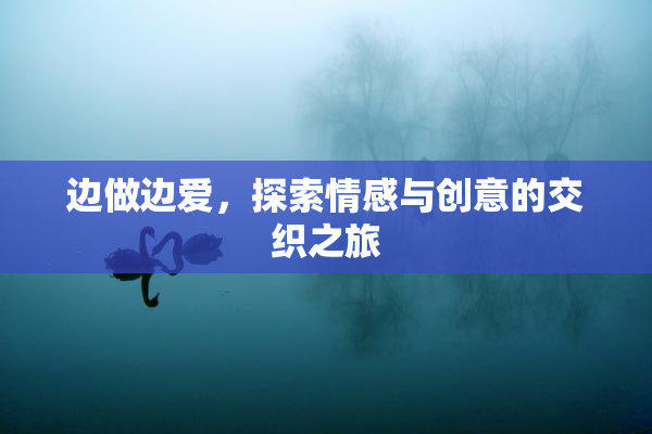 边做边爱，探索情感与创意的交织之旅