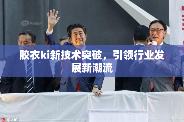 胶衣ki新技术突破，引领行业发展新潮流