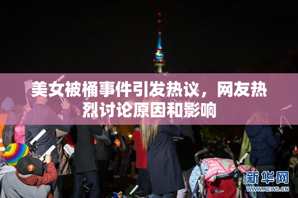 美女被桶事件引发热议，网友热烈讨论原因和影响