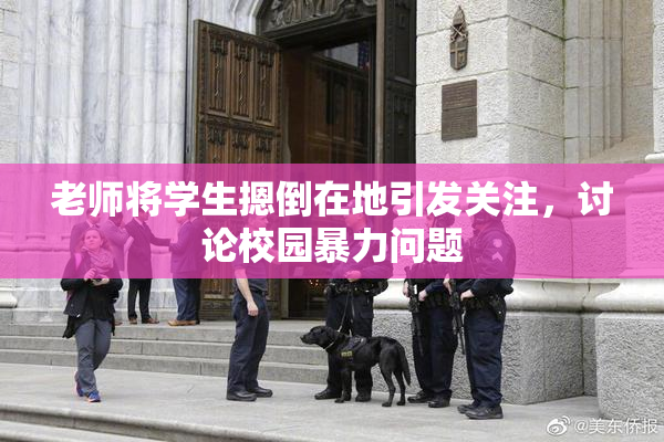 老师将学生摁倒在地引发关注，讨论校园暴力问题