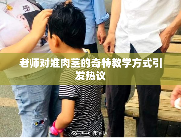 老师对准肉茎的奇特教学方式引发热议