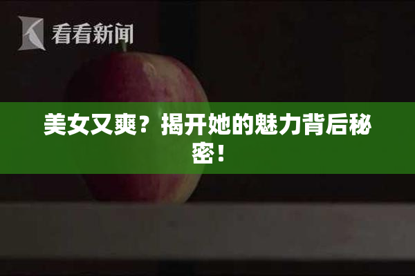 美女又爽？揭开她的魅力背后秘密！