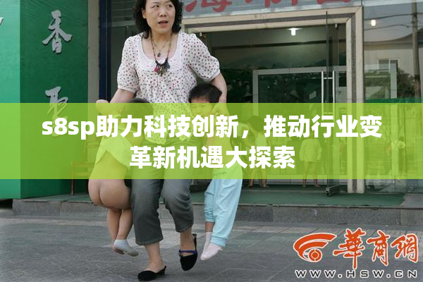 s8sp助力科技创新，推动行业变革新机遇大探索