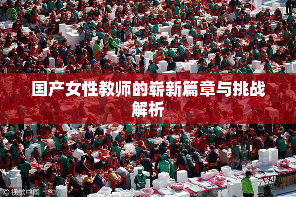 国产女性教师的崭新篇章与挑战解析