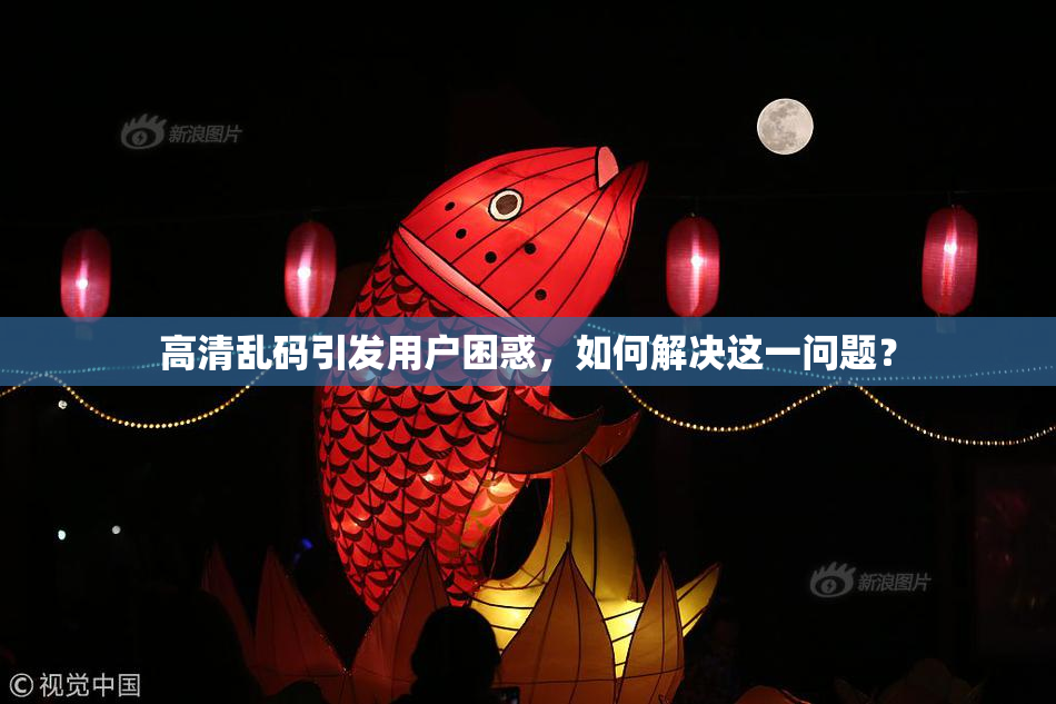 高清乱码引发用户困惑，如何解决这一问题？