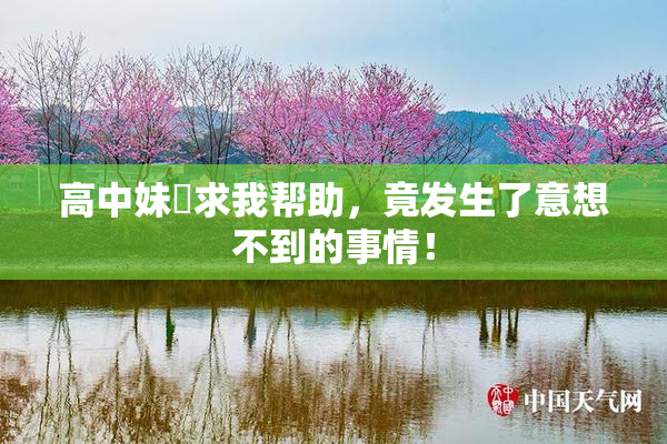 高中妹妺求我帮助，竟发生了意想不到的事情！