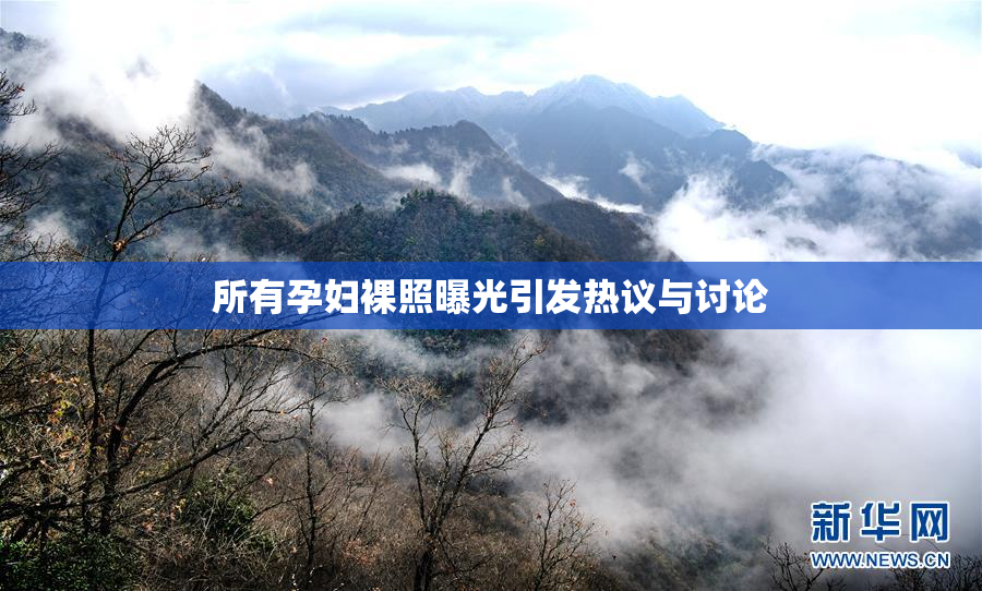 所有孕妇裸照曝光引发热议与讨论