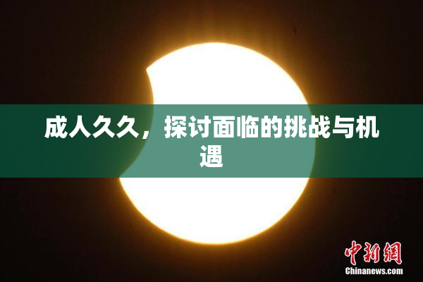 成人久久，探讨面临的挑战与机遇