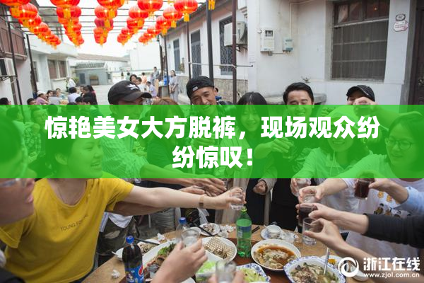 惊艳美女大方脱裤，现场观众纷纷惊叹！