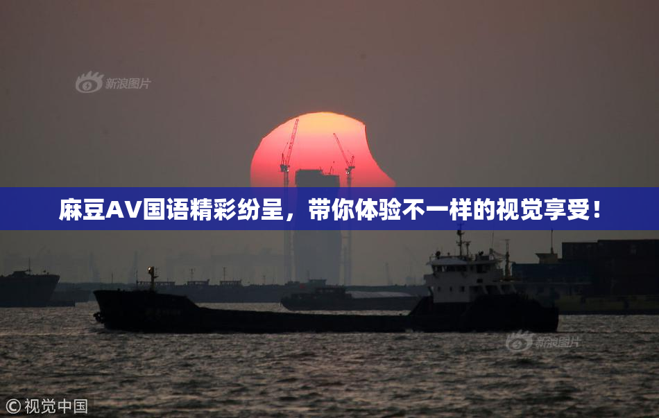 麻豆A∨国语精彩纷呈，带你体验不一样的视觉享受！