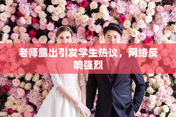 老师露出引发学生热议，网络反响强烈