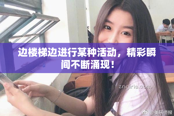 边楼梯边进行某种活动，精彩瞬间不断涌现！